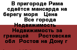 В пригороде Рима сдаётся мансарда на берегу моря › Цена ­ 1 200 - Все города Недвижимость » Недвижимость за границей   . Ростовская обл.,Ростов-на-Дону г.